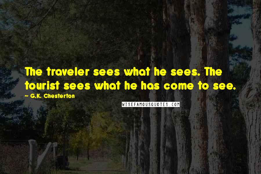 G.K. Chesterton Quotes: The traveler sees what he sees. The tourist sees what he has come to see.