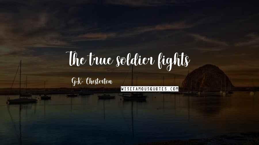 G.K. Chesterton Quotes: The true soldier fights