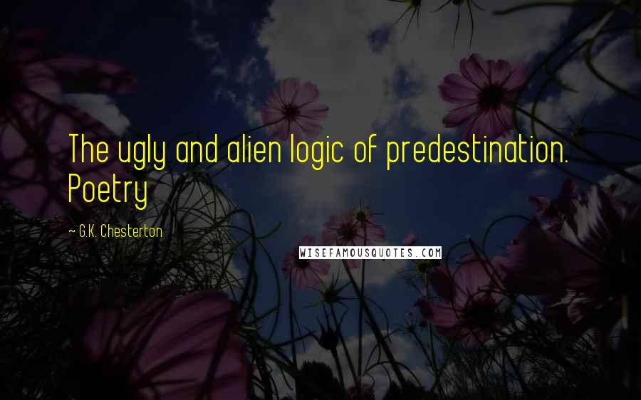 G.K. Chesterton Quotes: The ugly and alien logic of predestination. Poetry