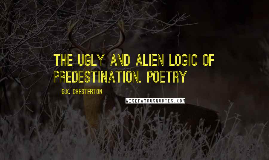 G.K. Chesterton Quotes: The ugly and alien logic of predestination. Poetry