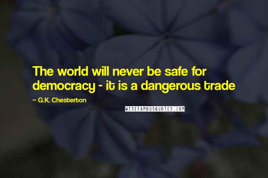 G.K. Chesterton Quotes: The world will never be safe for democracy - it is a dangerous trade