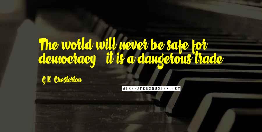 G.K. Chesterton Quotes: The world will never be safe for democracy - it is a dangerous trade