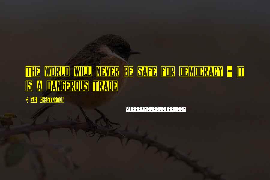 G.K. Chesterton Quotes: The world will never be safe for democracy - it is a dangerous trade