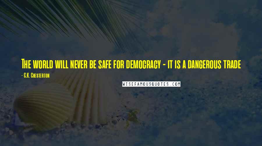 G.K. Chesterton Quotes: The world will never be safe for democracy - it is a dangerous trade