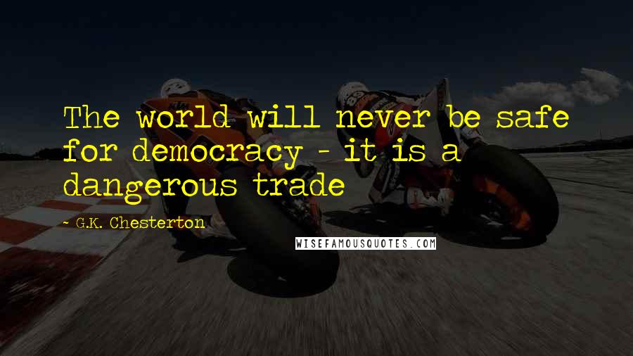 G.K. Chesterton Quotes: The world will never be safe for democracy - it is a dangerous trade