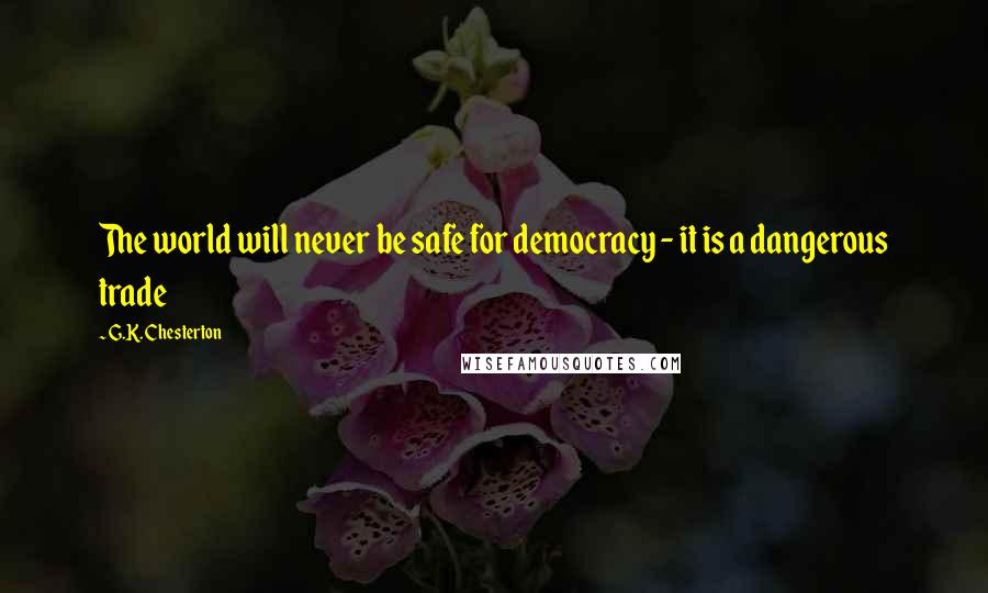 G.K. Chesterton Quotes: The world will never be safe for democracy - it is a dangerous trade