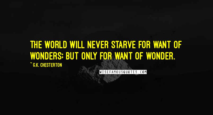 G.K. Chesterton Quotes: The world will never starve for want of wonders; but only for want of wonder.