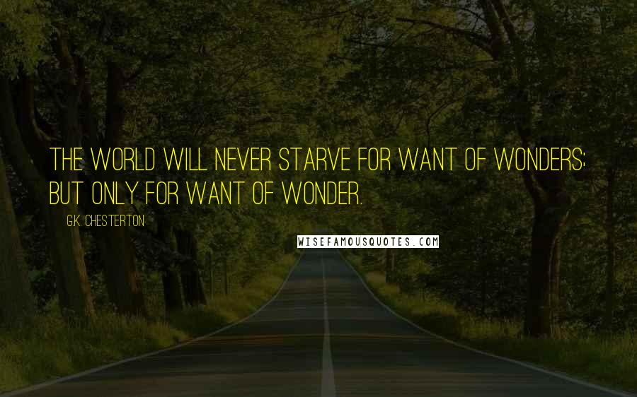 G.K. Chesterton Quotes: The world will never starve for want of wonders; but only for want of wonder.