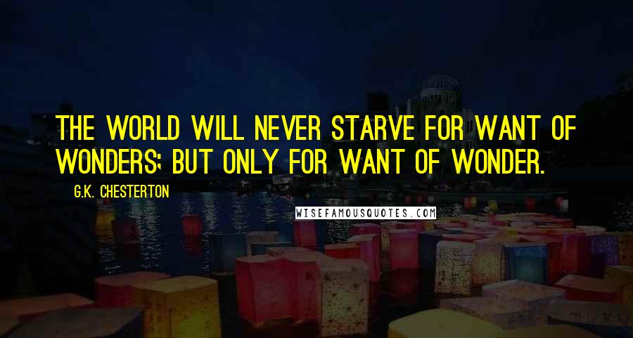 G.K. Chesterton Quotes: The world will never starve for want of wonders; but only for want of wonder.