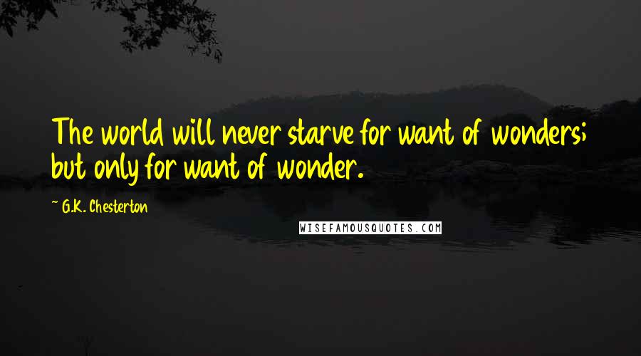 G.K. Chesterton Quotes: The world will never starve for want of wonders; but only for want of wonder.