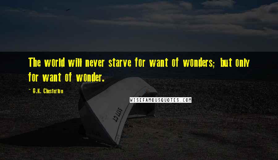 G.K. Chesterton Quotes: The world will never starve for want of wonders; but only for want of wonder.