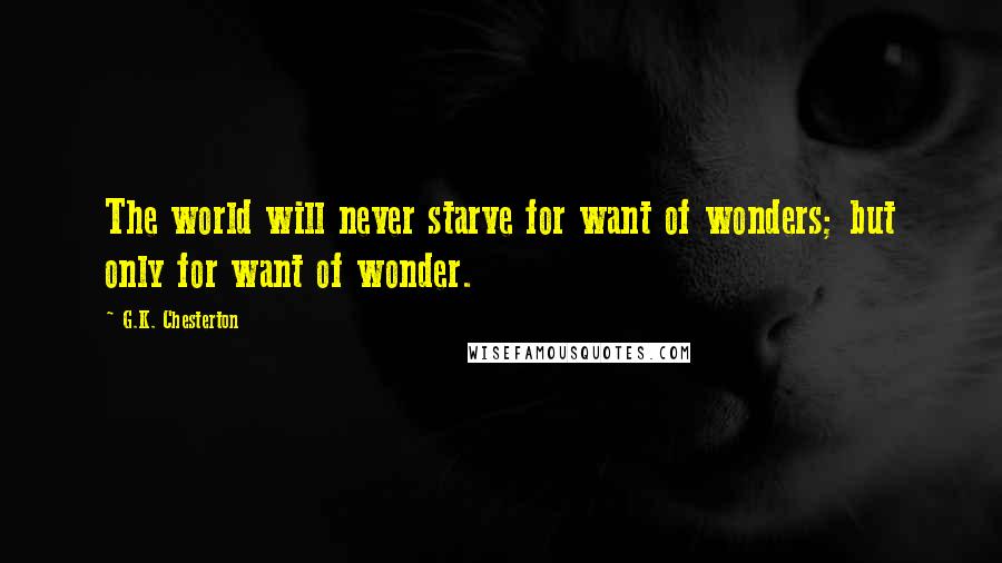 G.K. Chesterton Quotes: The world will never starve for want of wonders; but only for want of wonder.