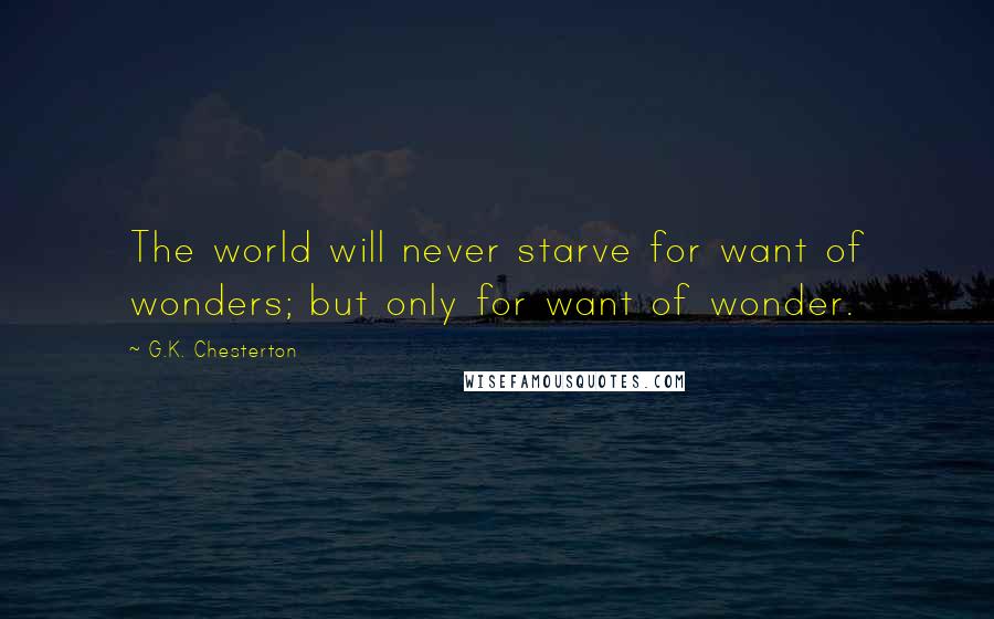 G.K. Chesterton Quotes: The world will never starve for want of wonders; but only for want of wonder.