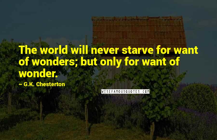 G.K. Chesterton Quotes: The world will never starve for want of wonders; but only for want of wonder.