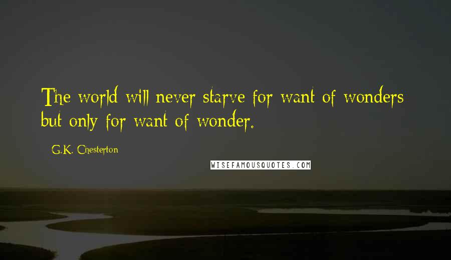 G.K. Chesterton Quotes: The world will never starve for want of wonders; but only for want of wonder.