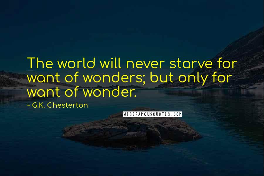 G.K. Chesterton Quotes: The world will never starve for want of wonders; but only for want of wonder.