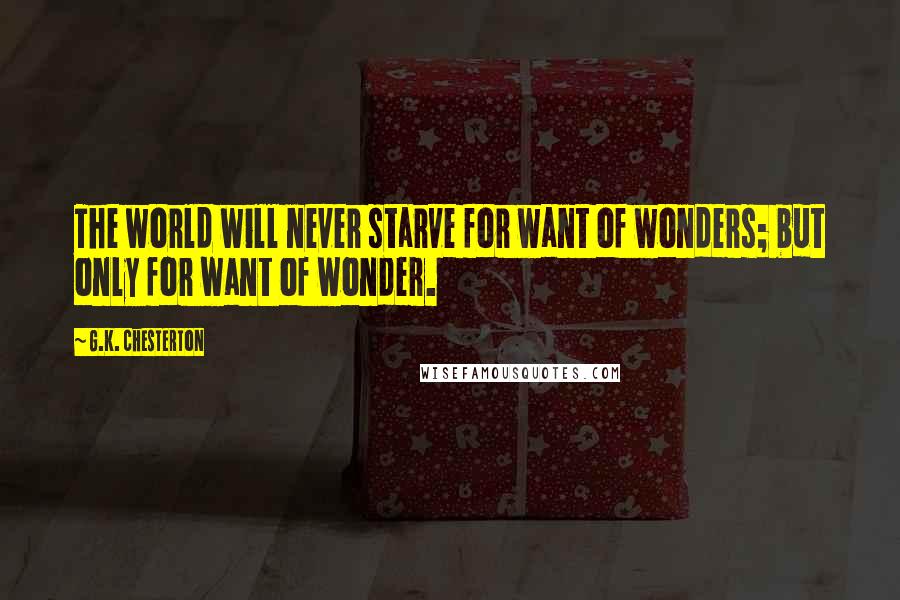 G.K. Chesterton Quotes: The world will never starve for want of wonders; but only for want of wonder.