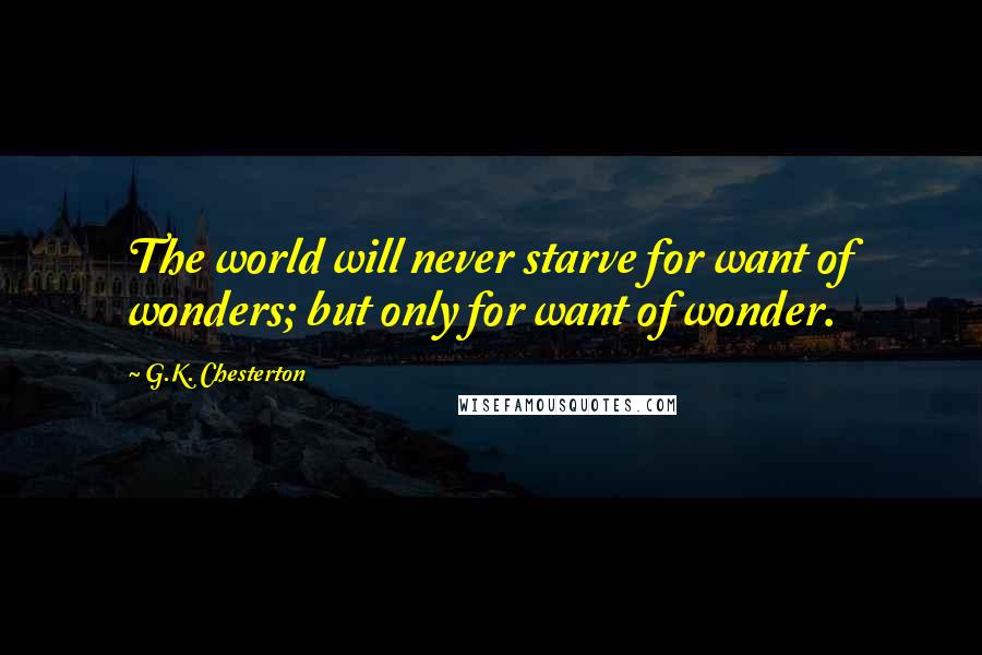 G.K. Chesterton Quotes: The world will never starve for want of wonders; but only for want of wonder.