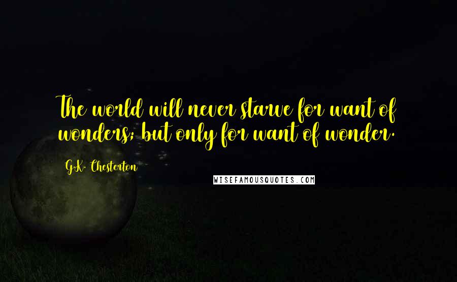 G.K. Chesterton Quotes: The world will never starve for want of wonders; but only for want of wonder.