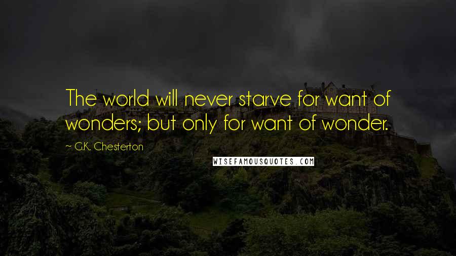 G.K. Chesterton Quotes: The world will never starve for want of wonders; but only for want of wonder.