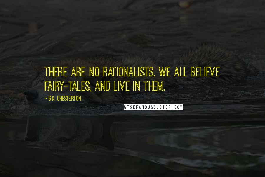 G.K. Chesterton Quotes: There are no rationalists. We all believe fairy-tales, and live in them.