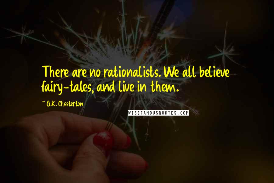 G.K. Chesterton Quotes: There are no rationalists. We all believe fairy-tales, and live in them.