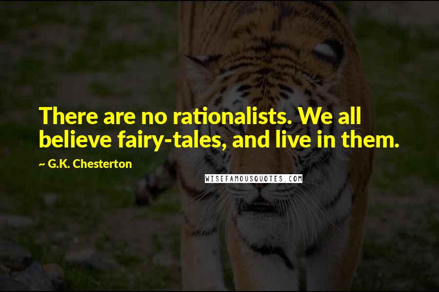 G.K. Chesterton Quotes: There are no rationalists. We all believe fairy-tales, and live in them.