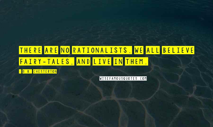 G.K. Chesterton Quotes: There are no rationalists. We all believe fairy-tales, and live in them.