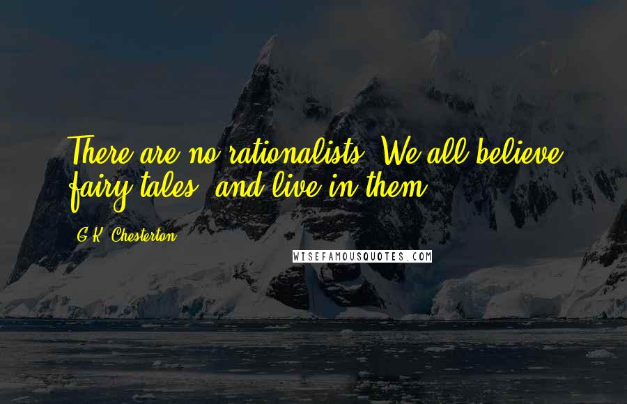 G.K. Chesterton Quotes: There are no rationalists. We all believe fairy-tales, and live in them.