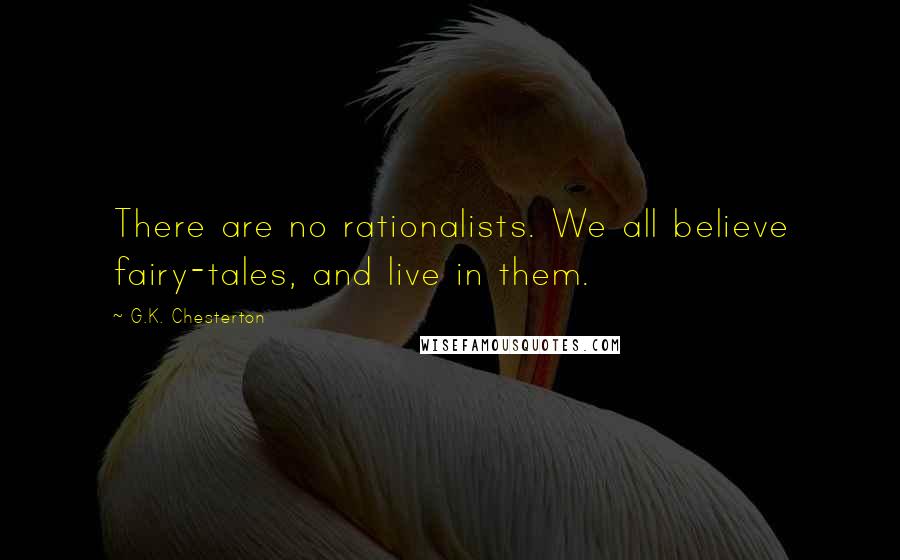 G.K. Chesterton Quotes: There are no rationalists. We all believe fairy-tales, and live in them.