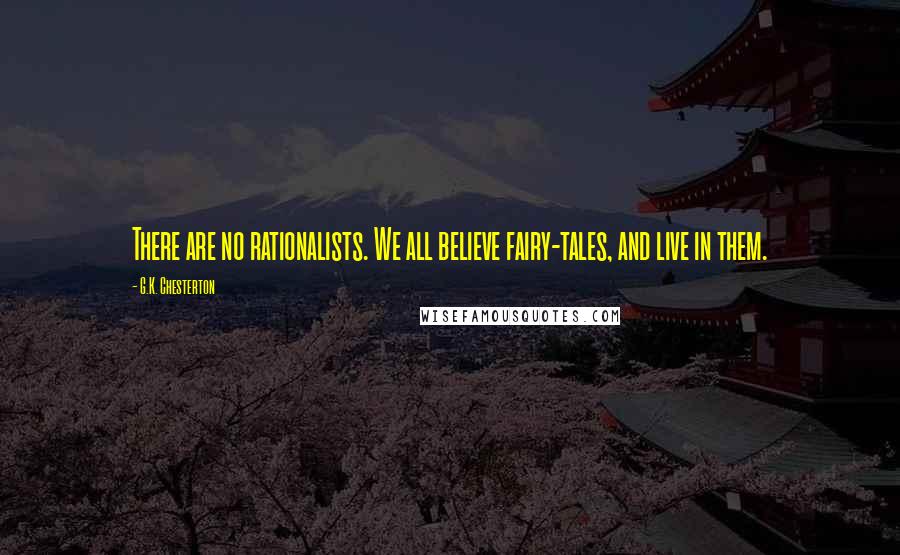 G.K. Chesterton Quotes: There are no rationalists. We all believe fairy-tales, and live in them.