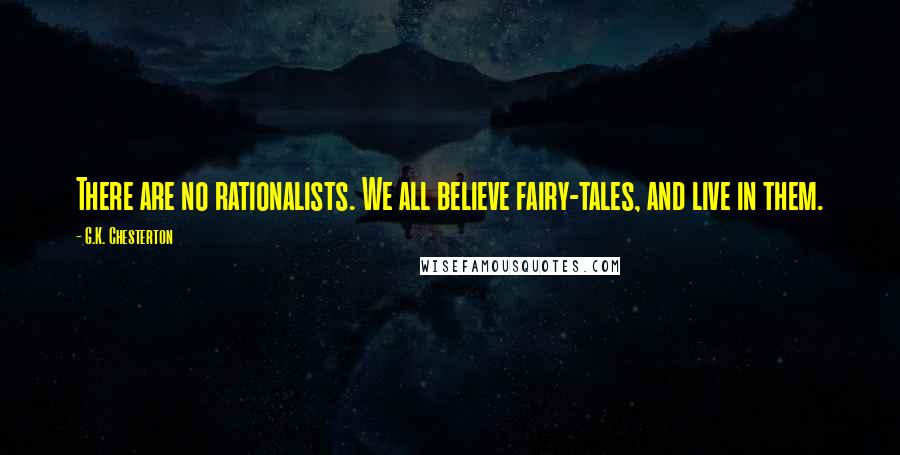 G.K. Chesterton Quotes: There are no rationalists. We all believe fairy-tales, and live in them.