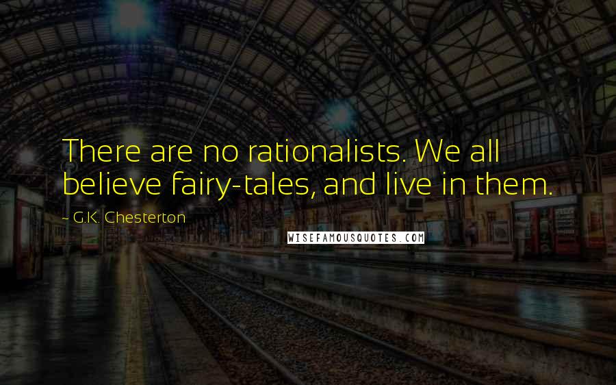 G.K. Chesterton Quotes: There are no rationalists. We all believe fairy-tales, and live in them.