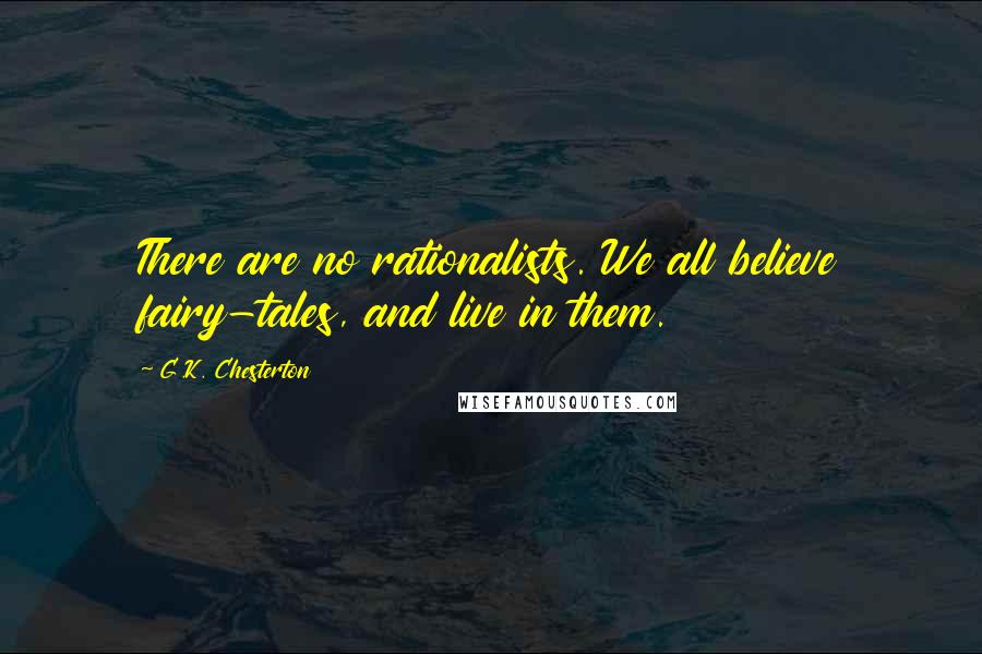 G.K. Chesterton Quotes: There are no rationalists. We all believe fairy-tales, and live in them.