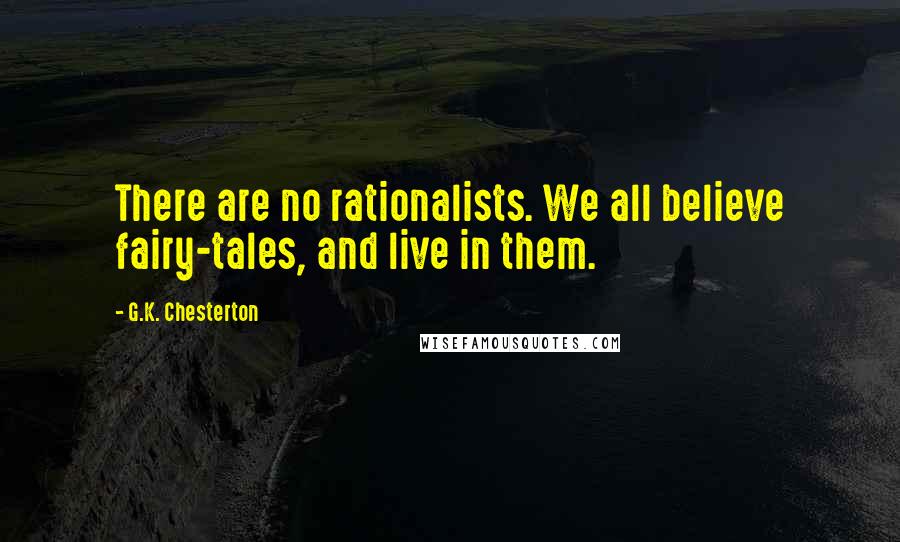 G.K. Chesterton Quotes: There are no rationalists. We all believe fairy-tales, and live in them.