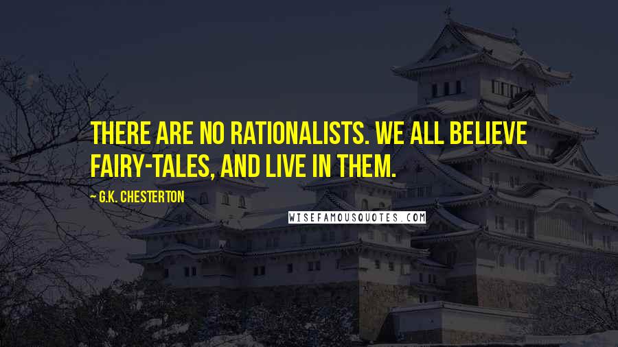 G.K. Chesterton Quotes: There are no rationalists. We all believe fairy-tales, and live in them.