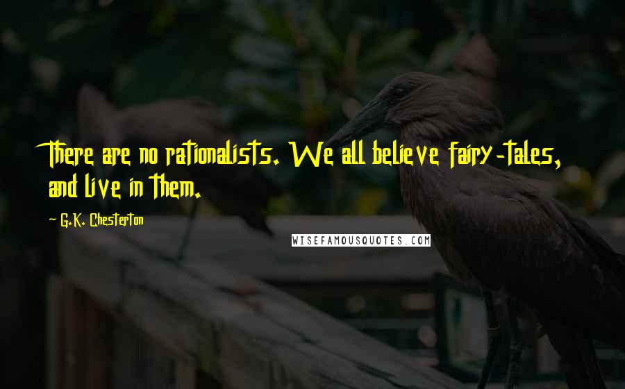 G.K. Chesterton Quotes: There are no rationalists. We all believe fairy-tales, and live in them.