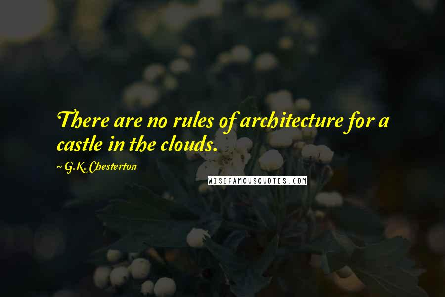 G.K. Chesterton Quotes: There are no rules of architecture for a castle in the clouds.