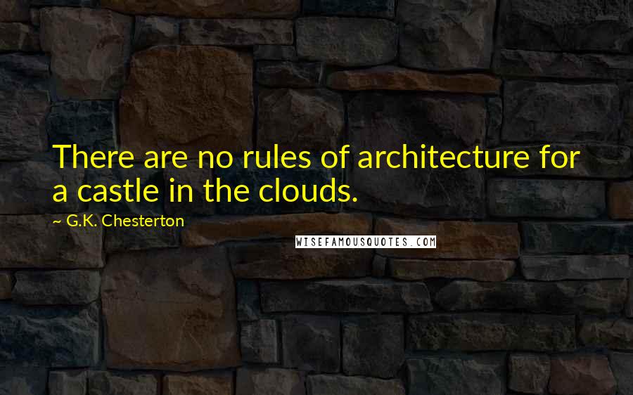 G.K. Chesterton Quotes: There are no rules of architecture for a castle in the clouds.