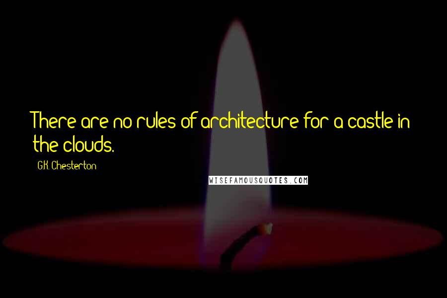 G.K. Chesterton Quotes: There are no rules of architecture for a castle in the clouds.