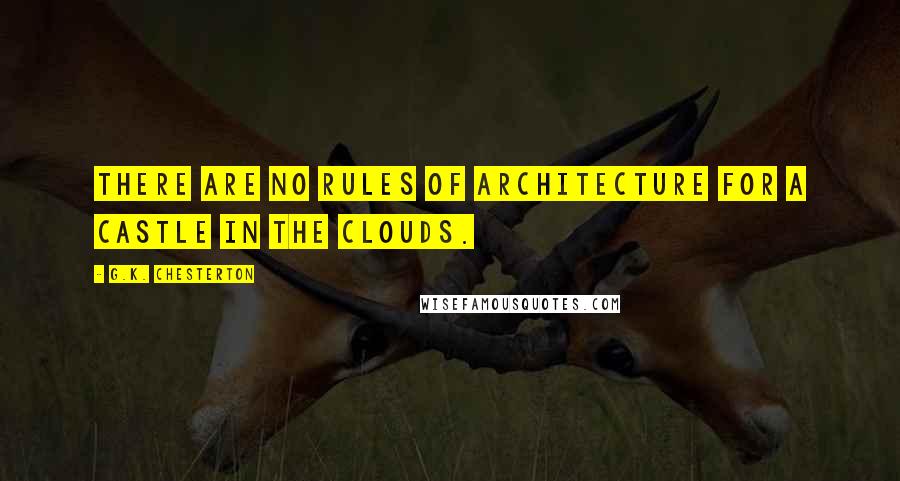 G.K. Chesterton Quotes: There are no rules of architecture for a castle in the clouds.