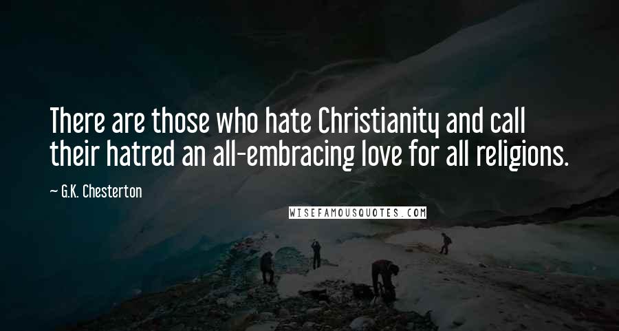G.K. Chesterton Quotes: There are those who hate Christianity and call their hatred an all-embracing love for all religions.