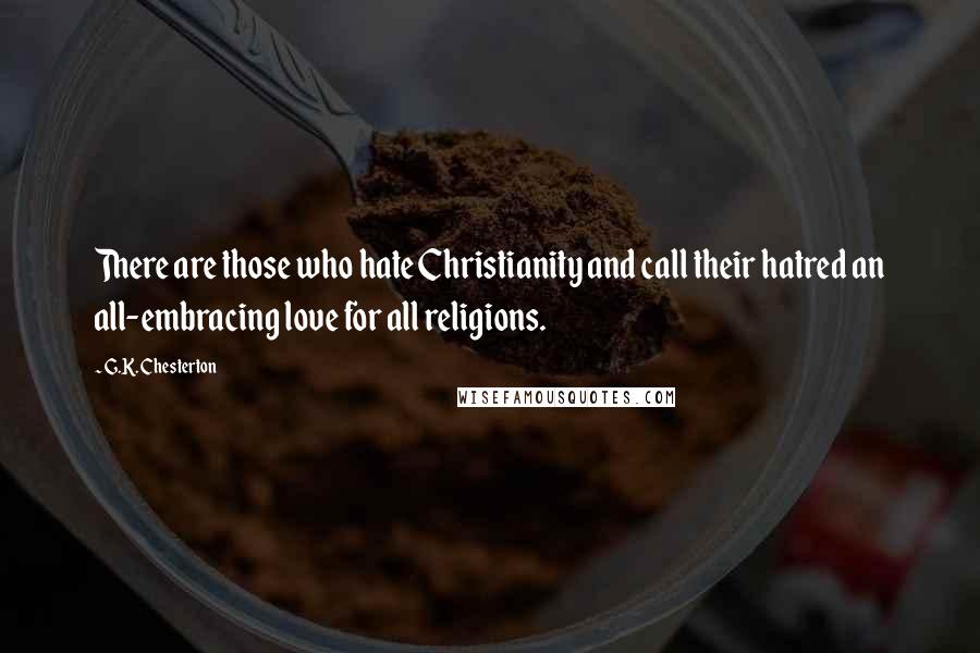 G.K. Chesterton Quotes: There are those who hate Christianity and call their hatred an all-embracing love for all religions.