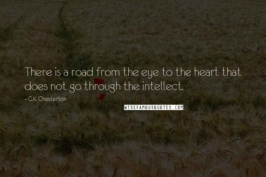 G.K. Chesterton Quotes: There is a road from the eye to the heart that does not go through the intellect.