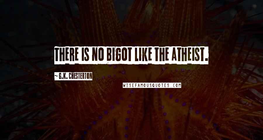 G.K. Chesterton Quotes: There is no bigot like the atheist.