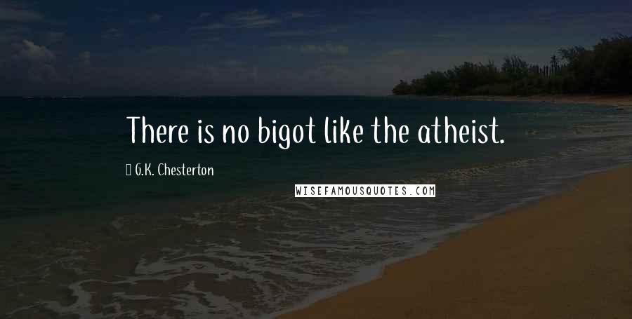 G.K. Chesterton Quotes: There is no bigot like the atheist.