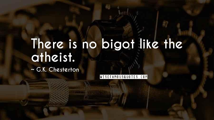 G.K. Chesterton Quotes: There is no bigot like the atheist.