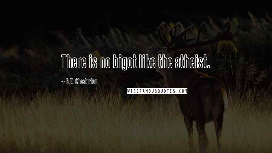 G.K. Chesterton Quotes: There is no bigot like the atheist.