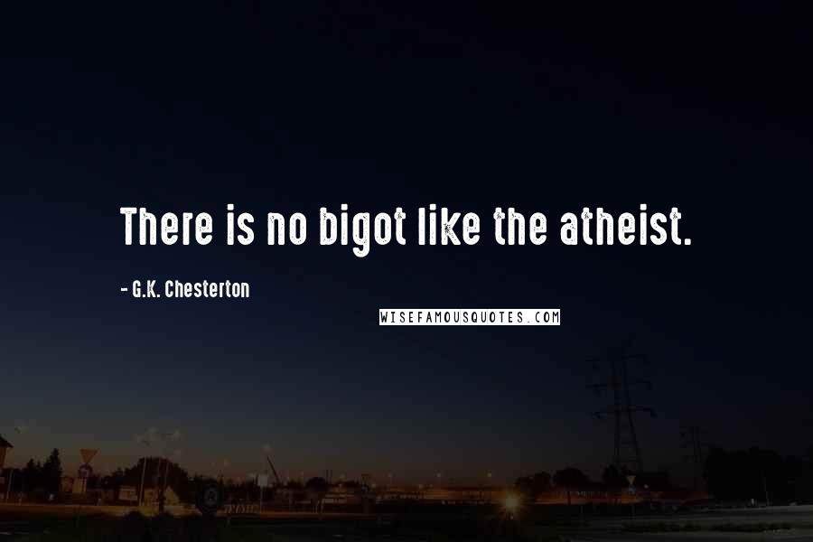 G.K. Chesterton Quotes: There is no bigot like the atheist.