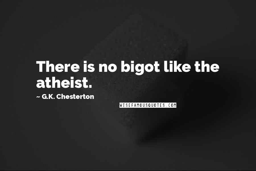 G.K. Chesterton Quotes: There is no bigot like the atheist.